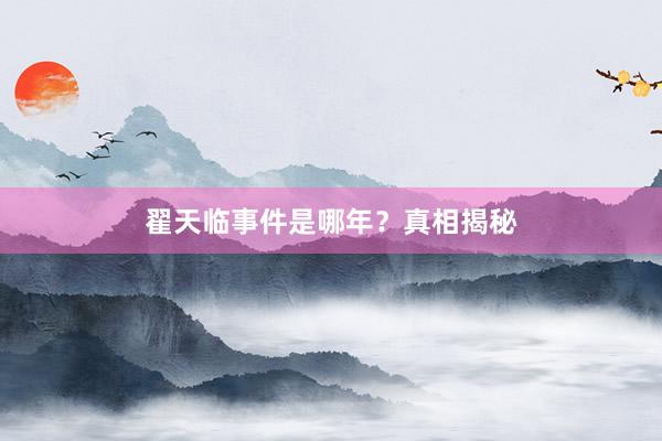 翟天临事件是哪年？真相揭秘