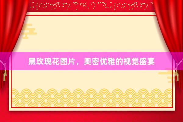 黑玫瑰花图片，奥密优雅的视觉盛宴