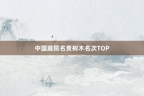 中国庭院名贵树木名次TOP