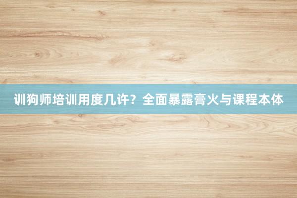 训狗师培训用度几许？全面暴露膏火与课程本体