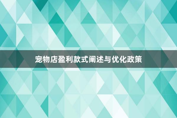宠物店盈利款式阐述与优化政策