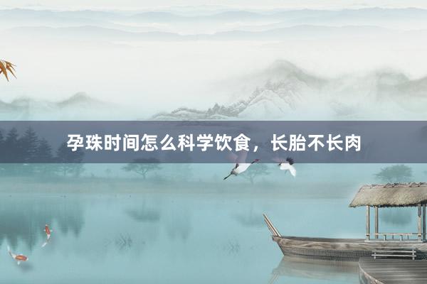 孕珠时间怎么科学饮食，长胎不长肉