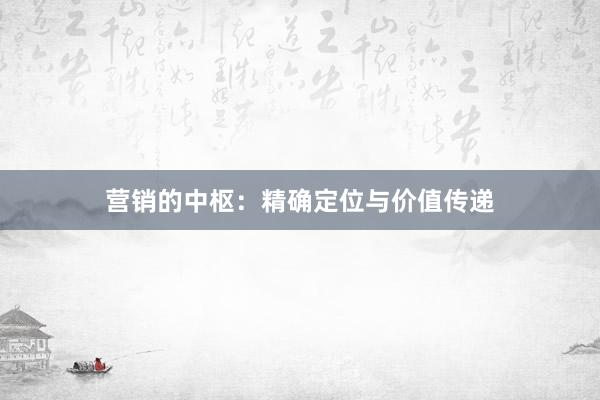 营销的中枢：精确定位与价值传递