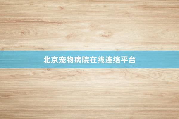 北京宠物病院在线连络平台